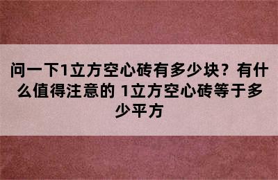 问一下1立方空心砖有多少块？有什么值得注意的 1立方空心砖等于多少平方